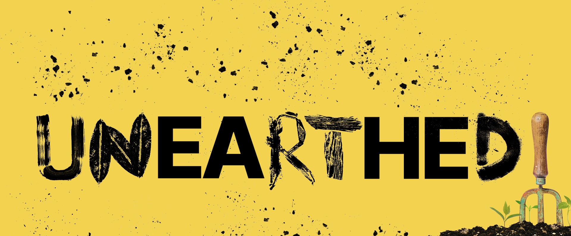 The word "UNEARTHED" displayed in textured black and yellow, with soil and a garden fork, symbolizing digging and discovery.