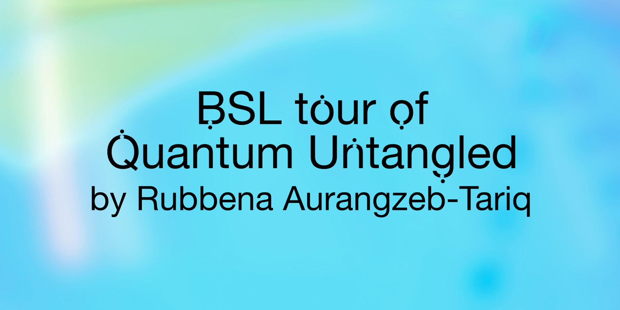 A close-up image featuring a textured background in shades of blue and green, reminiscent of aqua and electric blue. The background appears to be part of a digital graphic or artwork associated with the BSL tour of "Quantum Untangled" by Rubbena Aurangzeb-Tariq.