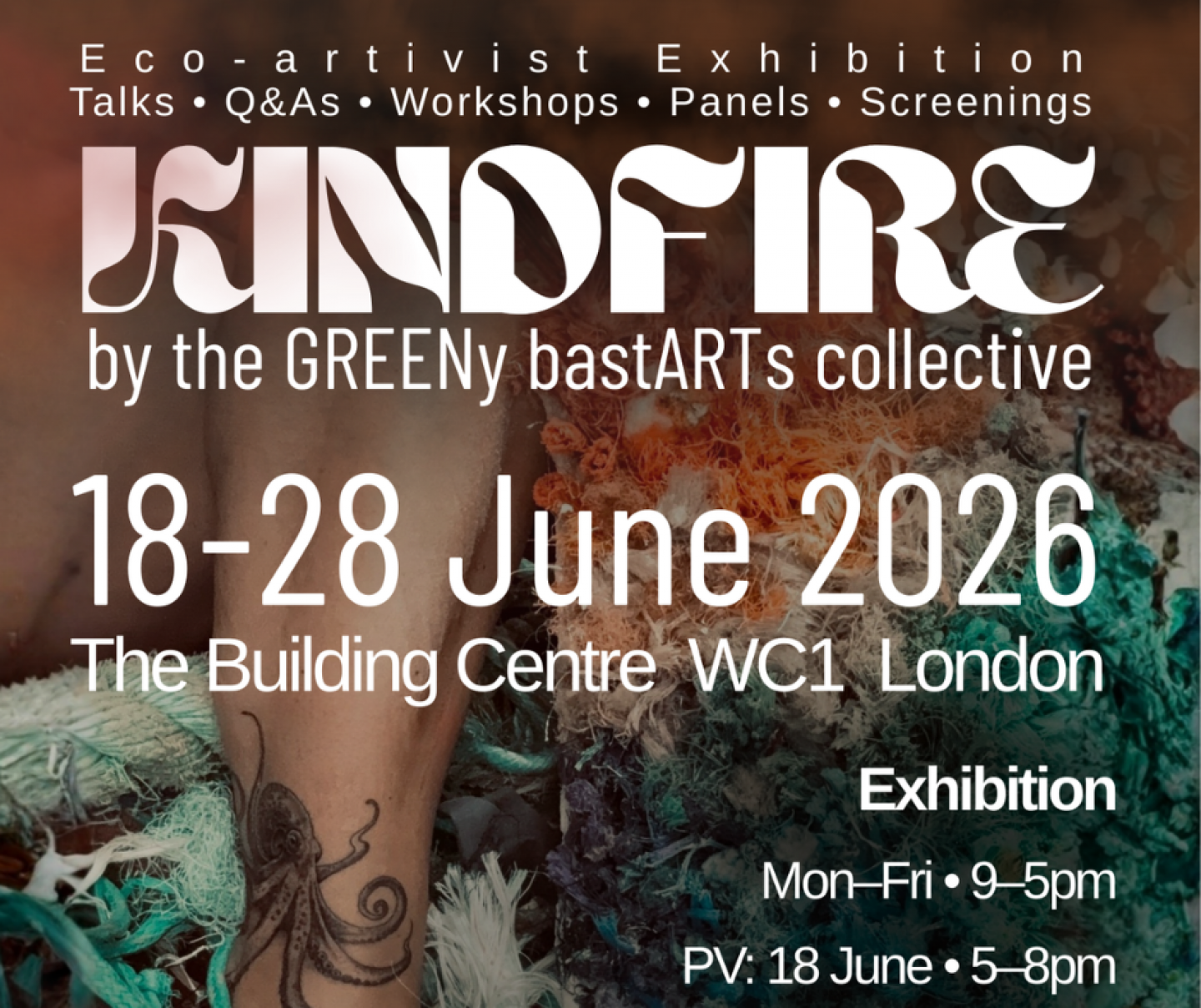 "Kindfire by the GREENy bastARTs collective. Eco-artist Exhibition from 18-28 June 2026 at The Building Centre WC1 London, featuring talks, Q&As, workshops, panels, and screenings. Exhibition hours are Mon–Fri from 9 AM to 5 PM; PV on June 18 from 5 PM to 8 PM."