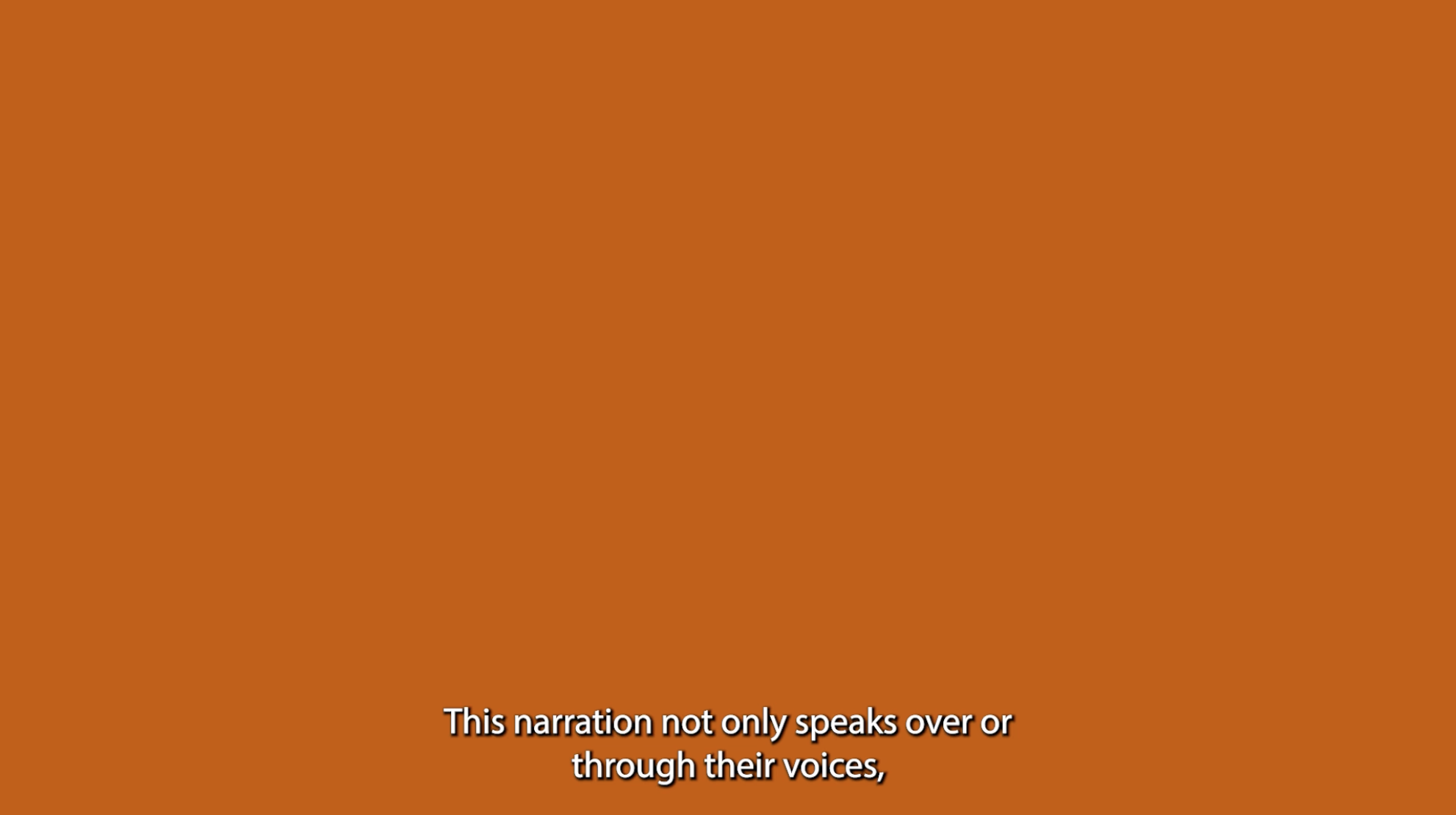 This narration not only speaks over or through their voices,